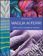 Maglia ai ferri. 300 trucchi e consigli del mestiere. Ediz. illustrata libro