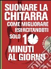 Suonare la chitarra. Come migliorare esercitandoti solo 10 minuti al giorno. Con CD Audio libro