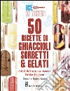 50 ricette di ghiaccioli, sorbetti & gelati libro