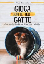 Gioca con il tuo gatto. Come stimolare l'intelligenza del tuo gatto e farlo felice. Ediz. a colori libro