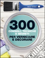 300 consigli, tecniche, segreti per verniciare libro