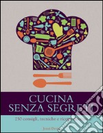 Cucina senza segreti. 250 consigli, tecniche e ricette gustose libro