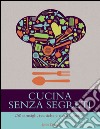 Cucina senza segreti. 250 consigli, tecniche e ricette gustose libro