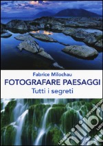 Fotografare peasaggi. Tutti i segreti. Ediz. illustrata libro