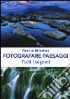 Fotografare peasaggi. Tutti i segreti. Ediz. illustrata libro