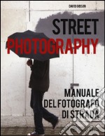 Street photography. Manuale del fotografo di strada. Ediz. illustrata libro