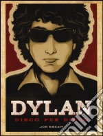 Dylan. Disco per disco. Ediz. illustrata