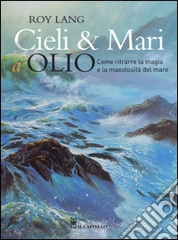Cieli e mari a olio. Ediz. illustrata
