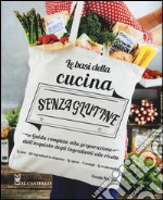 Le basi della cucina senza glutine. Guida completa alla preparazione dall'acquisto degli ingredienti alle ricette libro