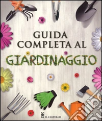 Guida completa al giardinaggio. Ediz. illustrata libro