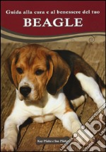 Guida alla cura e al benessere del tuo beagle. Ediz. illustrata libro