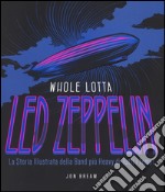 Whole Lotta. Led Zeppelin. La storia illustrata della band più heavy di tutti i tempi. Ediz. a colori