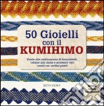 50 gioielli con il kumihimo. Ediz. illustrata libro