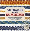 50 gioielli con il kumihimo. Ediz. illustrata libro