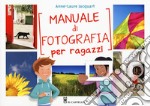 Manuale di fotografia per ragazzi. Ediz. a colori