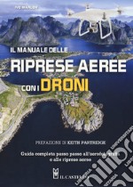 Il manuale delle riprese aeree con i droni. Guida completa passo passo all'aerofotografia e alle riprese aeree. Ediz. a colori libro