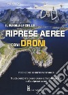 Il manuale delle riprese aeree con i droni. Guida completa passo passo all'aerofotografia e alle riprese aeree. Ediz. a colori libro