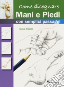 Come disegnare mani e piedi con semplici passaggi. Ediz. a colori, Susie  Hodge, Il Castello