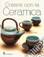 Creare con la ceramica. Ediz. a colori libro