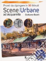 Scene urbane ad acquarello. Pronti da dipingere in 30 minuti. Ediz. a colori libro