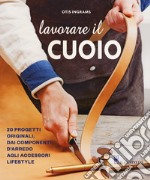 Lavorare il cuoio. Ediz. illustrata libro