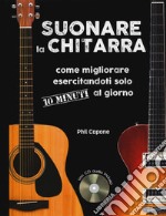 Suonare la chitarra. Come migliorare esercitandoti solo 10 minuti al giorno. Ediz. a spirale. Con CD-Audio libro