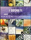 I segreti dell'acquarello. 300 consigli e tecniche per dipingere in modo facile. Ediz. a colori libro