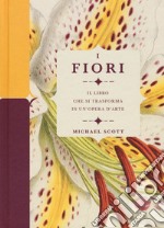 I fiori. Il libro che si trasforma in un'opera d'arte. Ediz. a colori libro