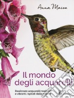 Il mondo degli acquarelli. Realizzare acquarelli realistici e vibranti, ispirati alla natura libro