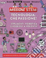 Tecnologia: che passione! Strumenti, robotica e aggeggi a volontà! Missione Stem. Ediz. a colori libro