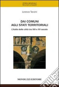 Dai comuni agli stati territoriali. L'italia delle città tra XIII e XV secolo libro