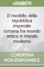 Il modello della repubblica imperiale romana fra mondo antico e mondo moderno libro