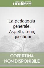 La pedagogia generale. Aspetti, temi, questioni