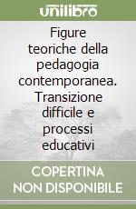 Figure teoriche della pedagogia contemporanea. Transizione difficile e processi educativi libro