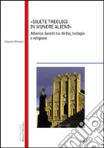 Silete Theologi in munere alieno. Alberico Gentili tra diritto, teologia e religione libro