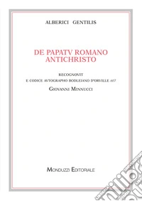 Alberici Gentilis. De papatu romano antichristo, recognovit e codice autographo bodleiano D'Orville 607