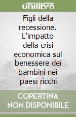 Figli della recessione. L'impatto della crisi economica sul benessere dei bambini nei paesi ricchi libro