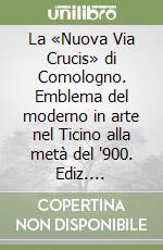 La «Nuova Via Crucis» di Comologno. Emblema del moderno in arte nel Ticino alla metà del '900. Ediz. multilingue