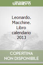 Leonardo. Macchine. Libro calendario 2013 libro
