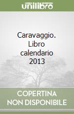 Caravaggio. Libro calendario 2013 libro