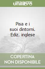Pisa e i suoi dintorni. Ediz. inglese