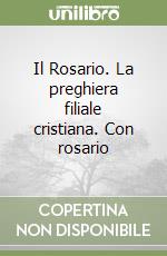 Il Rosario. La preghiera filiale cristiana. Con rosario libro