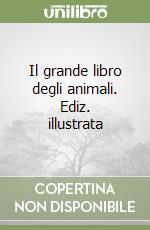 Il grande libro degli animali. Ediz. illustrata libro