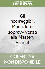 Gli incorreggibili. Manuale di sopravvivenza alla Mastery School libro