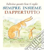 Sempre insieme dappertutto. Indovina quanto bene ti voglio. Ediz. illustrata libro