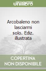 Arcobaleno non lasciarmi solo. Ediz. illustrata libro