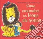 Come nascondere un leone alla nonna. Ediz. illustrata