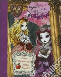 Disegna, sogna, crea. Album creativo. Ever After High. Ediz. illustrata libro
