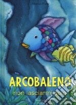 Arcobaleno non lasciarmi solo. Ediz. a colori libro