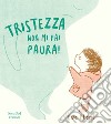 Tristezza non mi fai paura! Ediz. a colori libro